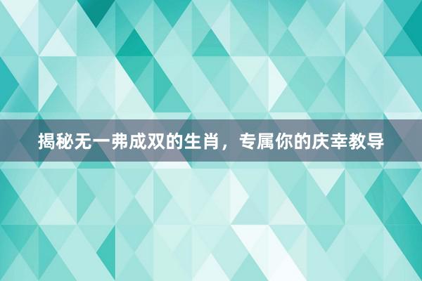 揭秘无一弗成双的生肖，专属你的庆幸教导