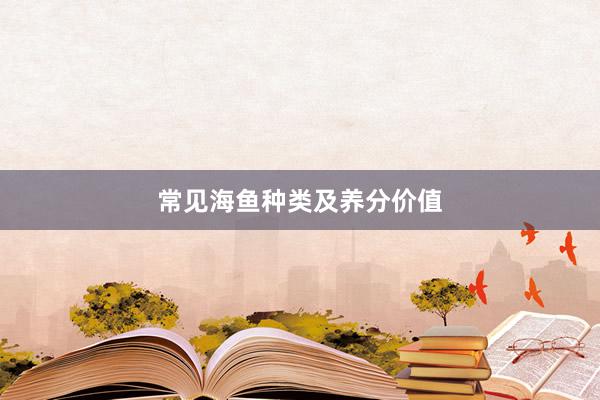 常见海鱼种类及养分价值